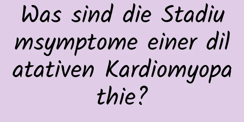 Was sind die Stadiumsymptome einer dilatativen Kardiomyopathie?
