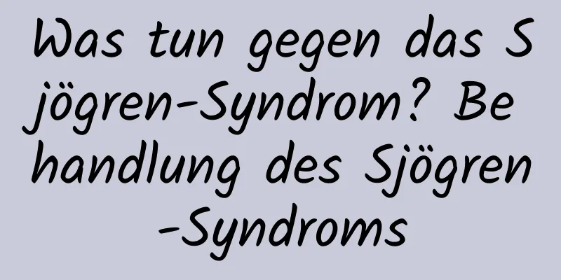 Was tun gegen das Sjögren-Syndrom? Behandlung des Sjögren-Syndroms