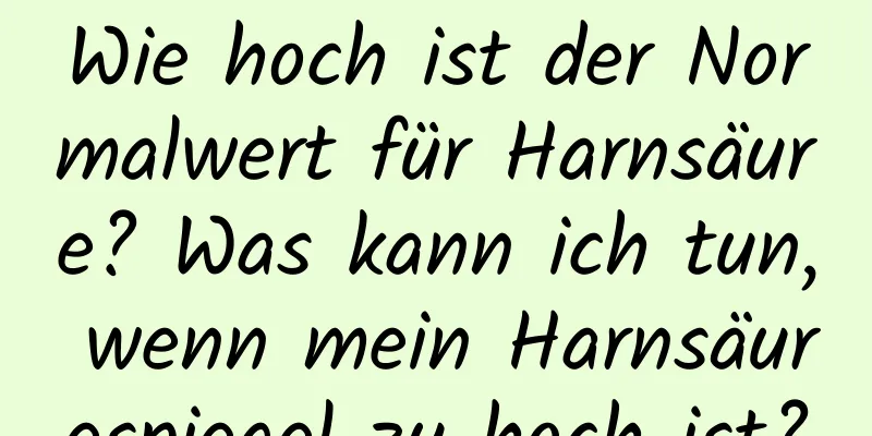 Wie hoch ist der Normalwert für Harnsäure? Was kann ich tun, wenn mein Harnsäurespiegel zu hoch ist?