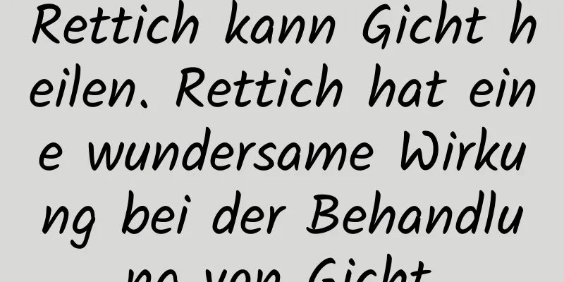 Rettich kann Gicht heilen. Rettich hat eine wundersame Wirkung bei der Behandlung von Gicht.