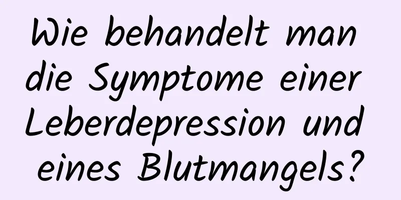 Wie behandelt man die Symptome einer Leberdepression und eines Blutmangels?