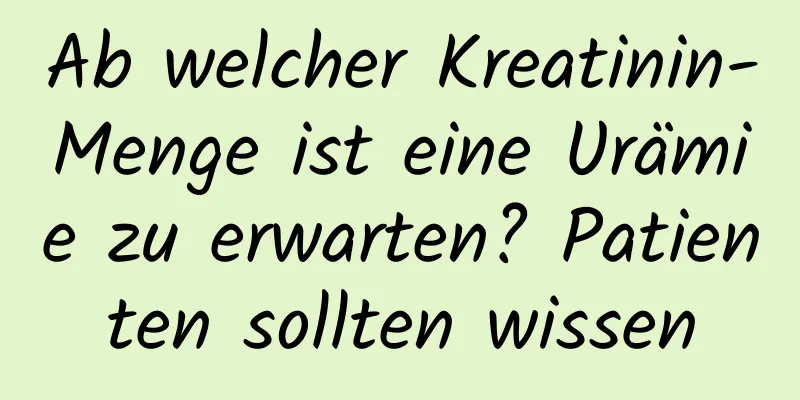 Ab welcher Kreatinin-Menge ist eine Urämie zu erwarten? Patienten sollten wissen