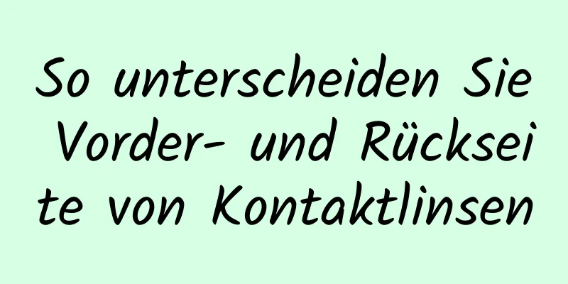 So unterscheiden Sie Vorder- und Rückseite von Kontaktlinsen