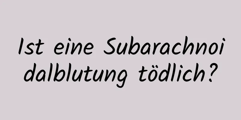 Ist eine Subarachnoidalblutung tödlich?