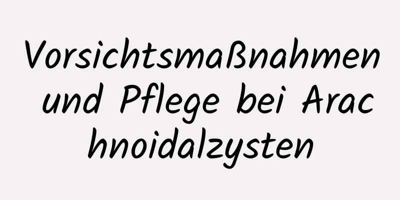 Vorsichtsmaßnahmen und Pflege bei Arachnoidalzysten
