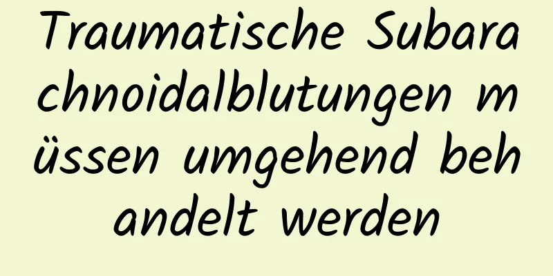 Traumatische Subarachnoidalblutungen müssen umgehend behandelt werden