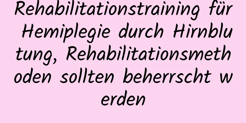 Rehabilitationstraining für Hemiplegie durch Hirnblutung, Rehabilitationsmethoden sollten beherrscht werden