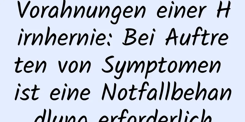Vorahnungen einer Hirnhernie: Bei Auftreten von Symptomen ist eine Notfallbehandlung erforderlich