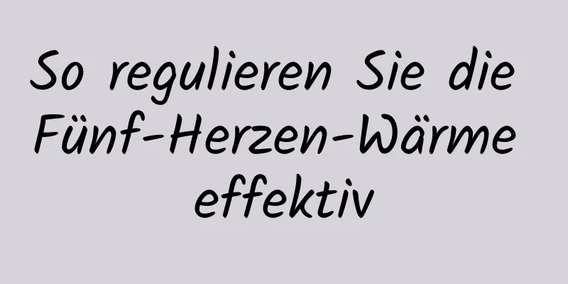 So regulieren Sie die Fünf-Herzen-Wärme effektiv