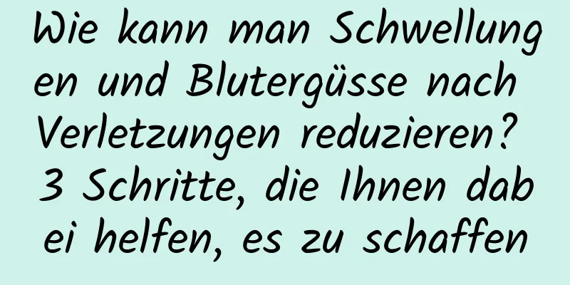Wie kann man Schwellungen und Blutergüsse nach Verletzungen reduzieren? 3 Schritte, die Ihnen dabei helfen, es zu schaffen