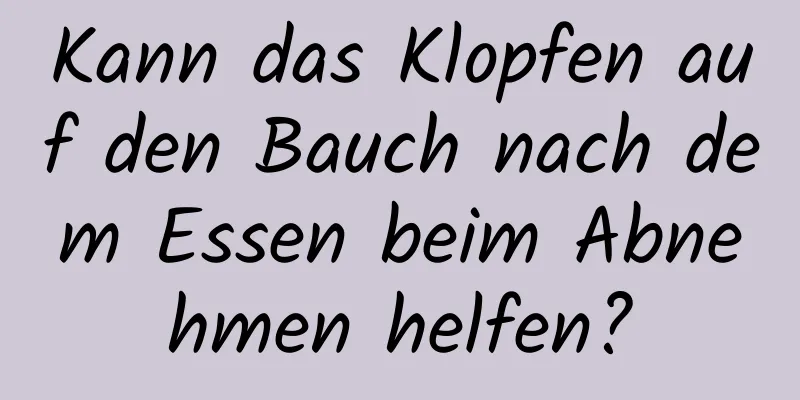 Kann das Klopfen auf den Bauch nach dem Essen beim Abnehmen helfen?
