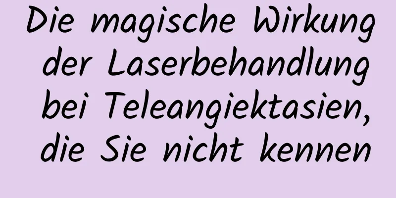 Die magische Wirkung der Laserbehandlung bei Teleangiektasien, die Sie nicht kennen