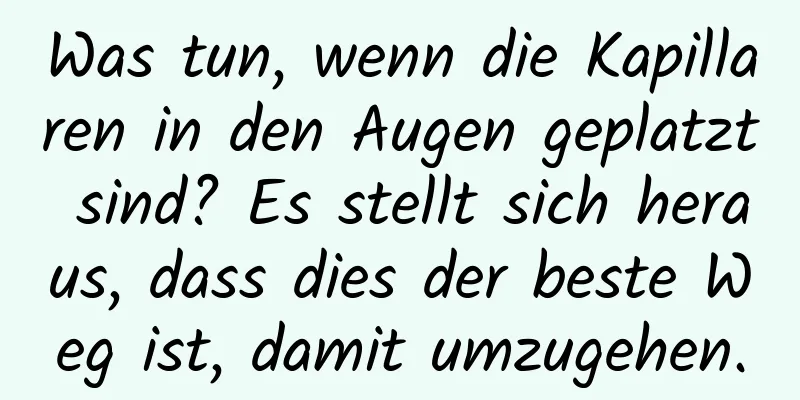 Was tun, wenn die Kapillaren in den Augen geplatzt sind? Es stellt sich heraus, dass dies der beste Weg ist, damit umzugehen.