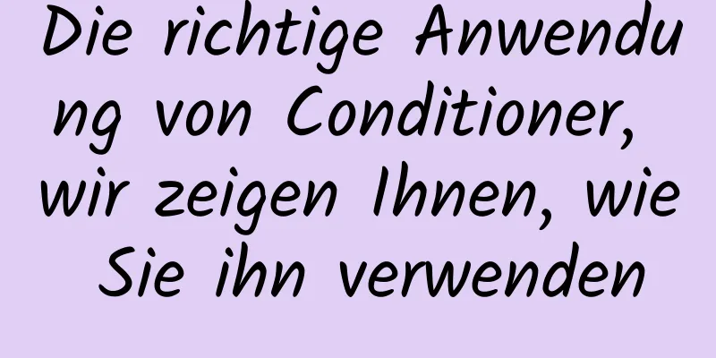 Die richtige Anwendung von Conditioner, wir zeigen Ihnen, wie Sie ihn verwenden