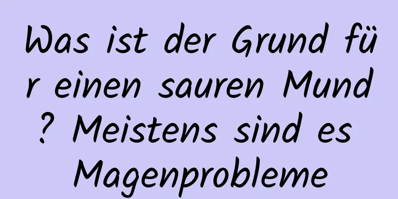 Was ist der Grund für einen sauren Mund? Meistens sind es Magenprobleme