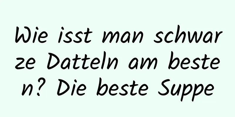 Wie isst man schwarze Datteln am besten? Die beste Suppe