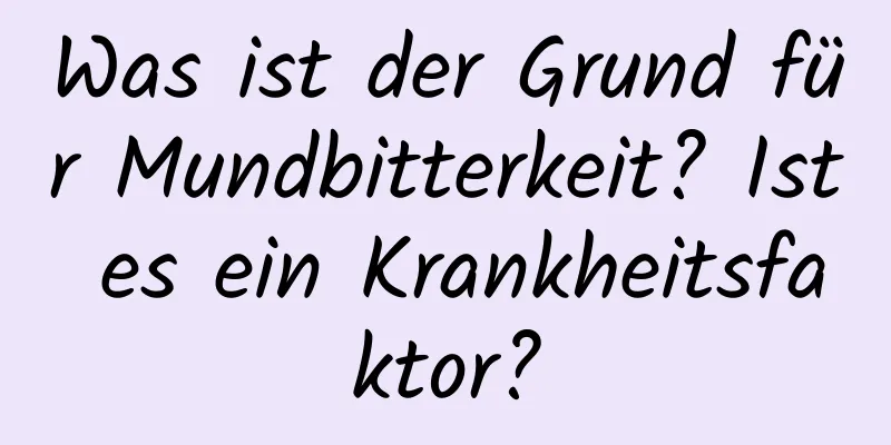 Was ist der Grund für Mundbitterkeit? Ist es ein Krankheitsfaktor?