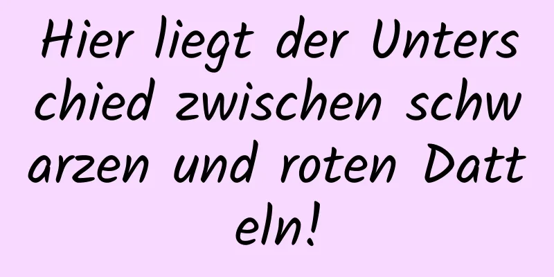 Hier liegt der Unterschied zwischen schwarzen und roten Datteln!
