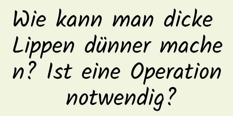 Wie kann man dicke Lippen dünner machen? Ist eine Operation notwendig?