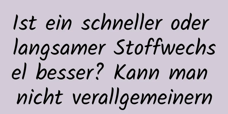 Ist ein schneller oder langsamer Stoffwechsel besser? Kann man nicht verallgemeinern
