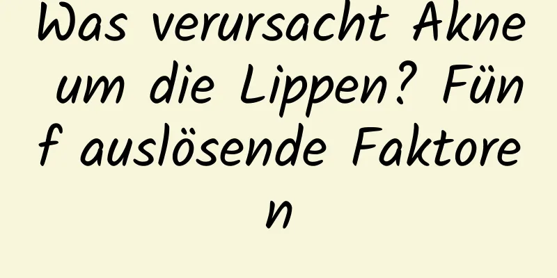 Was verursacht Akne um die Lippen? Fünf auslösende Faktoren