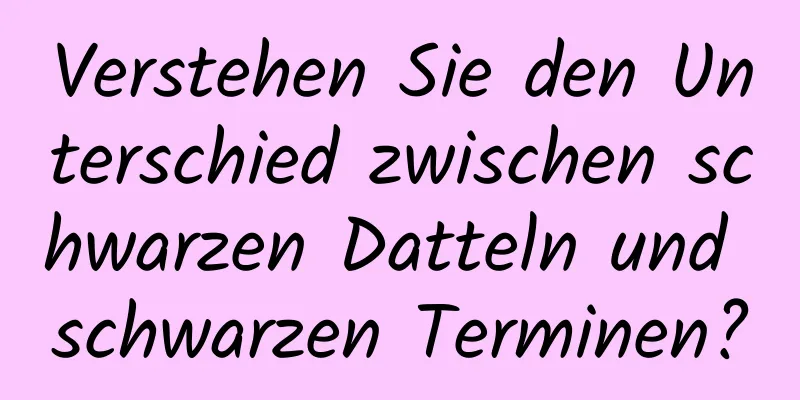 Verstehen Sie den Unterschied zwischen schwarzen Datteln und schwarzen Terminen?