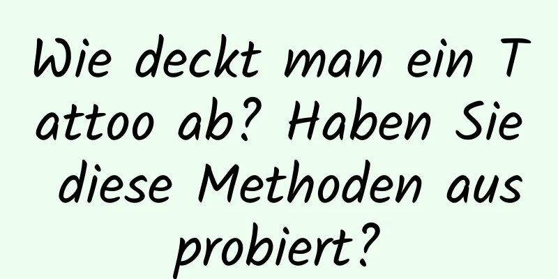 Wie deckt man ein Tattoo ab? Haben Sie diese Methoden ausprobiert?