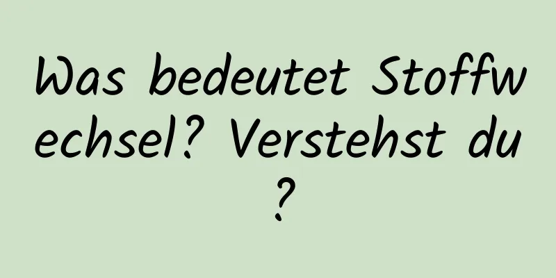 Was bedeutet Stoffwechsel? Verstehst du?