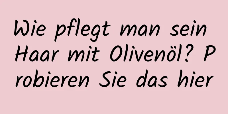 Wie pflegt man sein Haar mit Olivenöl? Probieren Sie das hier