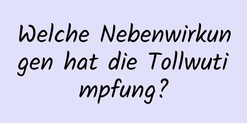 Welche Nebenwirkungen hat die Tollwutimpfung?