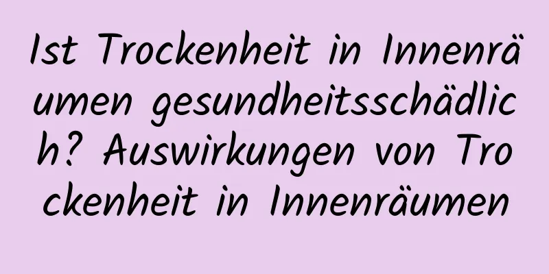 Ist Trockenheit in Innenräumen gesundheitsschädlich? Auswirkungen von Trockenheit in Innenräumen