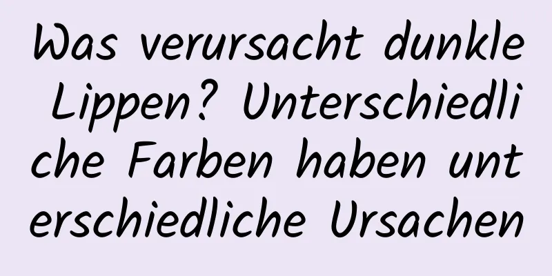 Was verursacht dunkle Lippen? Unterschiedliche Farben haben unterschiedliche Ursachen
