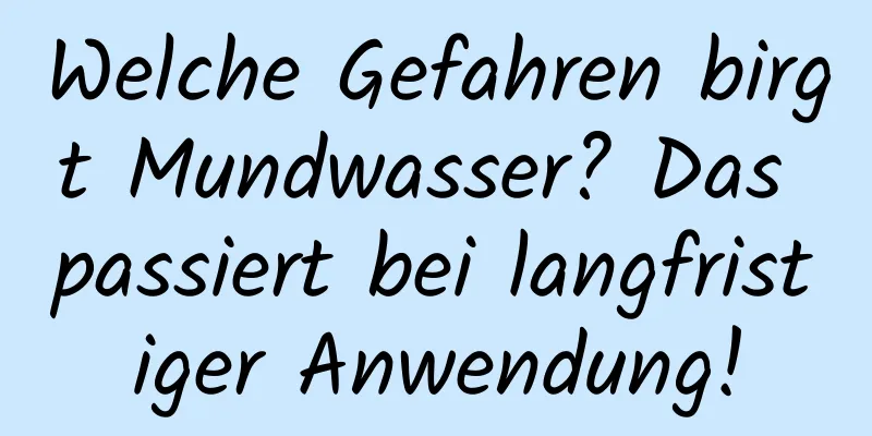 Welche Gefahren birgt Mundwasser? Das passiert bei langfristiger Anwendung!