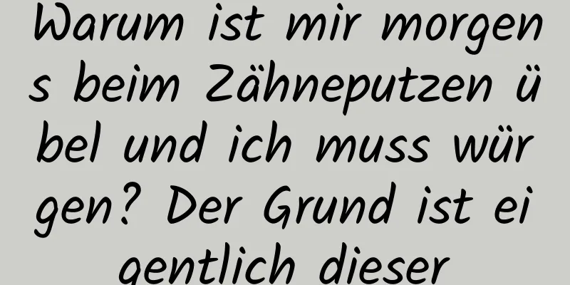 Warum ist mir morgens beim Zähneputzen übel und ich muss würgen? Der Grund ist eigentlich dieser