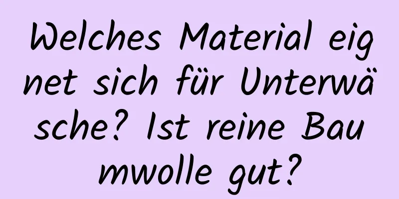 Welches Material eignet sich für Unterwäsche? Ist reine Baumwolle gut?
