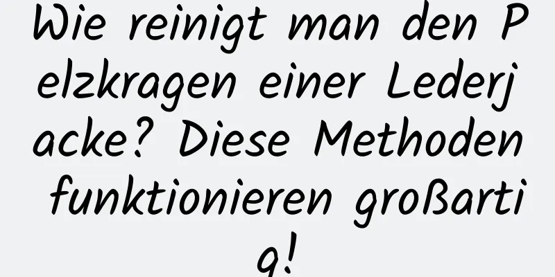 Wie reinigt man den Pelzkragen einer Lederjacke? Diese Methoden funktionieren großartig!