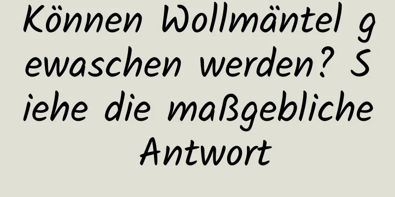Können Wollmäntel gewaschen werden? Siehe die maßgebliche Antwort