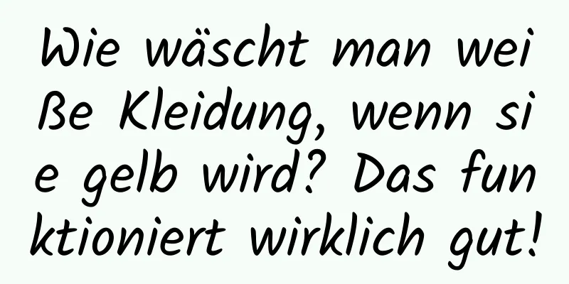 Wie wäscht man weiße Kleidung, wenn sie gelb wird? Das funktioniert wirklich gut!