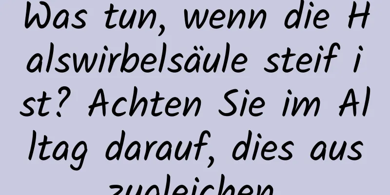 Was tun, wenn die Halswirbelsäule steif ist? Achten Sie im Alltag darauf, dies auszugleichen.