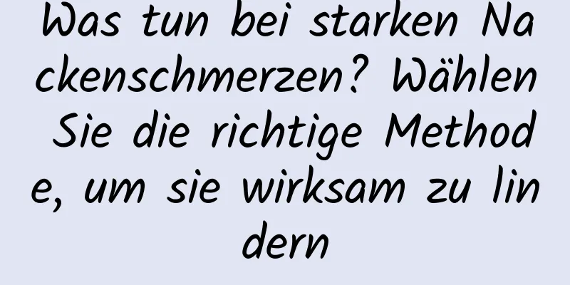 Was tun bei starken Nackenschmerzen? Wählen Sie die richtige Methode, um sie wirksam zu lindern