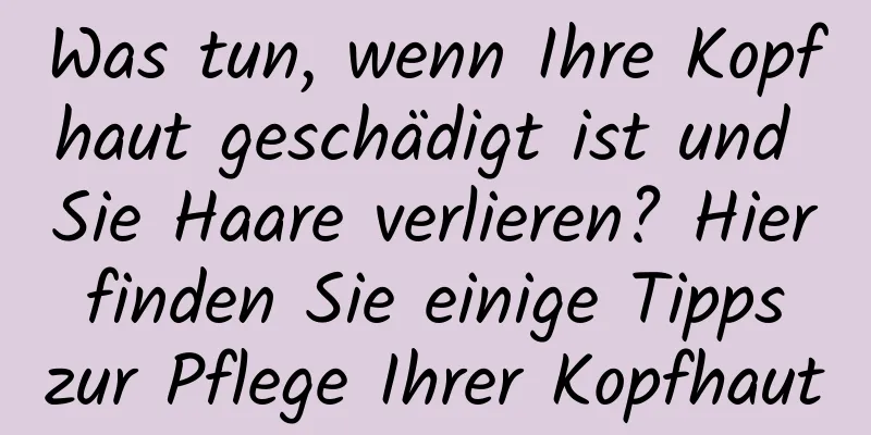 Was tun, wenn Ihre Kopfhaut geschädigt ist und Sie Haare verlieren? Hier finden Sie einige Tipps zur Pflege Ihrer Kopfhaut