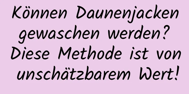 Können Daunenjacken gewaschen werden? Diese Methode ist von unschätzbarem Wert!