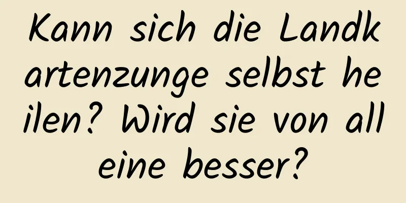 Kann sich die Landkartenzunge selbst heilen? Wird sie von alleine besser?