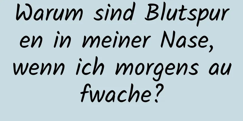Warum sind Blutspuren in meiner Nase, wenn ich morgens aufwache?