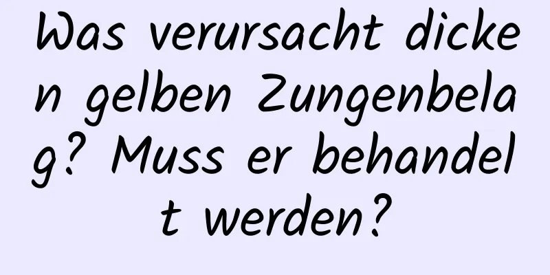 Was verursacht dicken gelben Zungenbelag? Muss er behandelt werden?