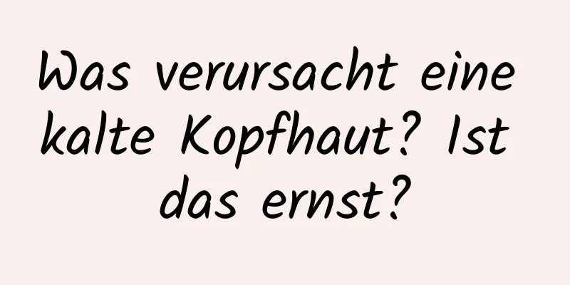 Was verursacht eine kalte Kopfhaut? Ist das ernst?