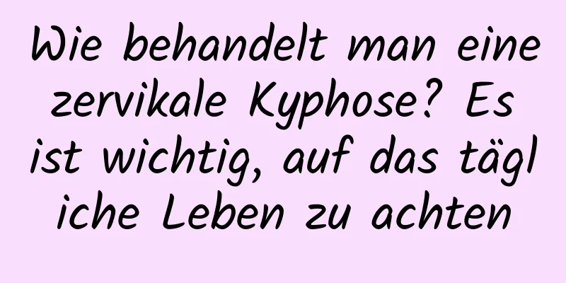 Wie behandelt man eine zervikale Kyphose? Es ist wichtig, auf das tägliche Leben zu achten