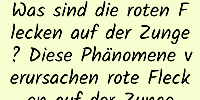 Was sind die roten Flecken auf der Zunge? Diese Phänomene verursachen rote Flecken auf der Zunge