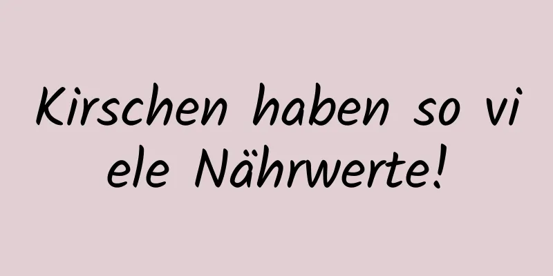 Kirschen haben so viele Nährwerte!