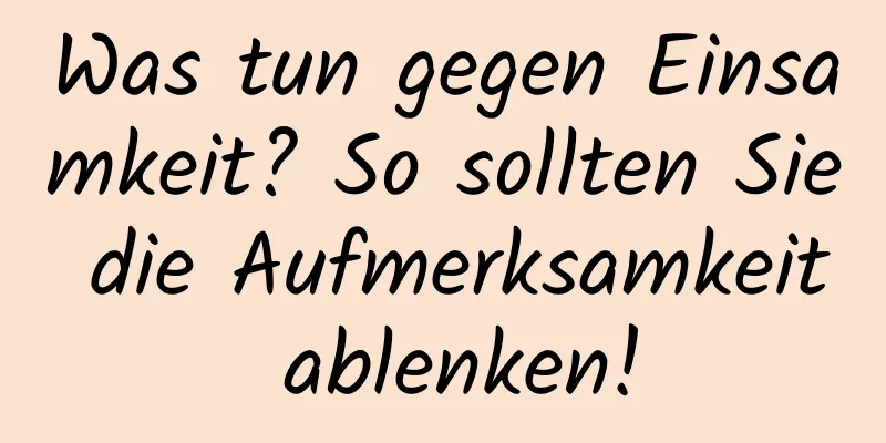 Was tun gegen Einsamkeit? So sollten Sie die Aufmerksamkeit ablenken!